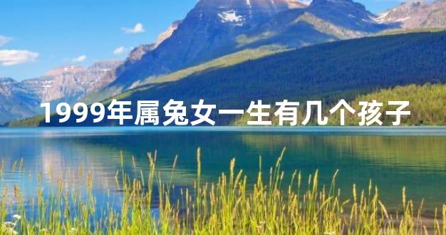 1999年属兔女一生有几个孩子