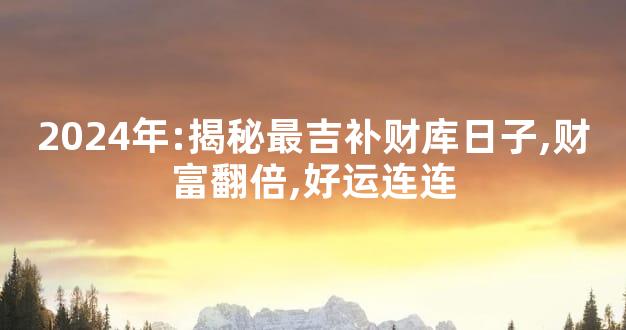 2024年:揭秘最吉补财库日子,财富翻倍,好运连连