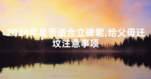 2024年是否适合立碑呢,给父母迁坟注意事项