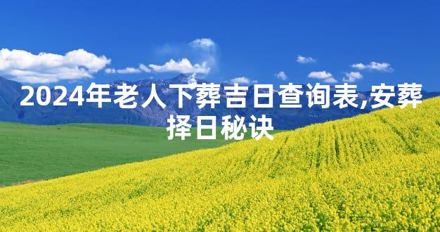 2024年老人下葬吉日查询表,安葬择日秘诀