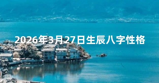 2026年3月27日生辰八字性格