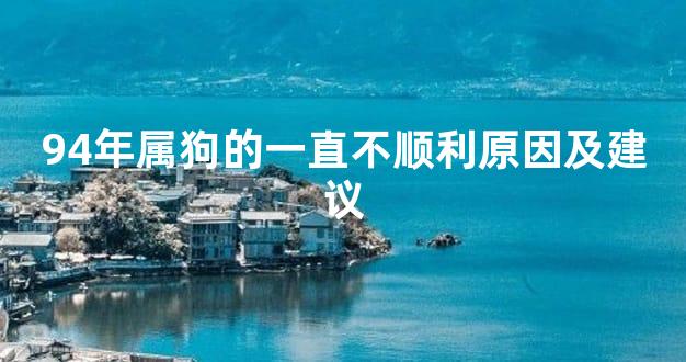 94年属狗的一直不顺利原因及建议