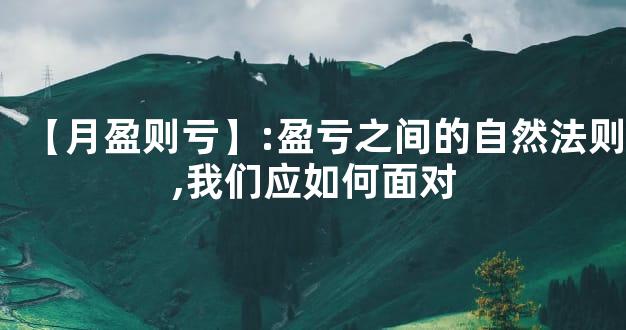 【月盈则亏】:盈亏之间的自然法则,我们应如何面对