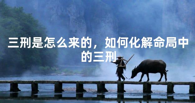 三刑是怎么来的，如何化解命局中的三刑
