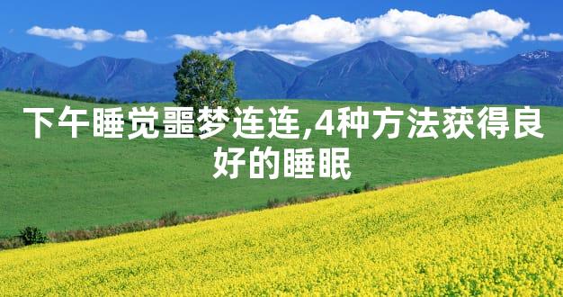 下午睡觉噩梦连连,4种方法获得良好的睡眠