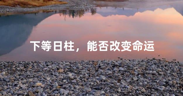 下等日柱，能否改变命运