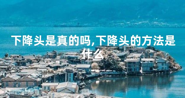 下降头是真的吗,下降头的方法是什么