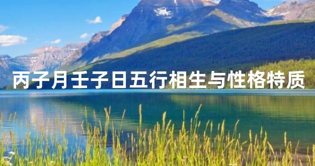 丙子月壬子日五行相生与性格特质