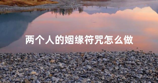 两个人的姻缘符咒怎么做