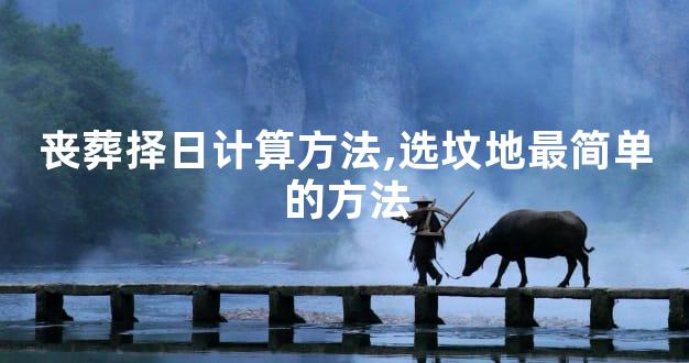 丧葬择日计算方法,选坟地最简单的方法