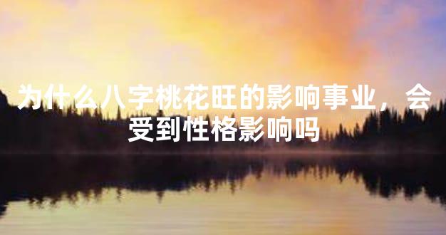 为什么八字桃花旺的影响事业，会受到性格影响吗