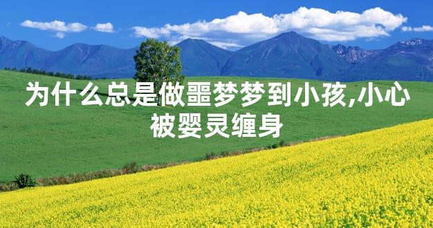 为什么总是做噩梦梦到小孩,小心被婴灵缠身