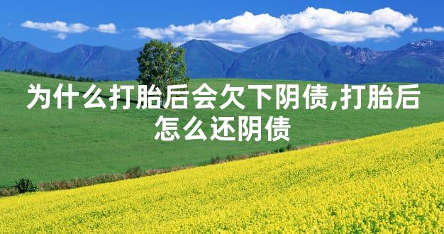 为什么打胎后会欠下阴债,打胎后怎么还阴债
