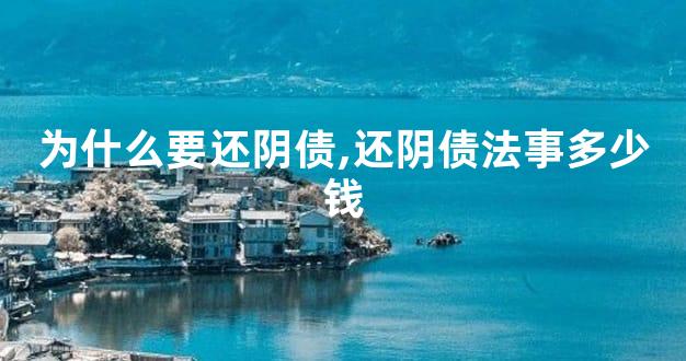 为什么要还阴债,还阴债法事多少钱