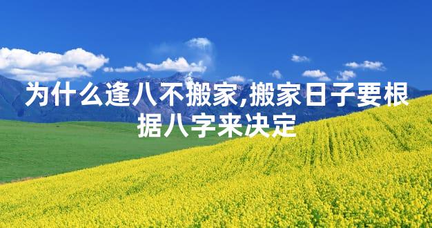 为什么逢八不搬家,搬家日子要根据八字来决定