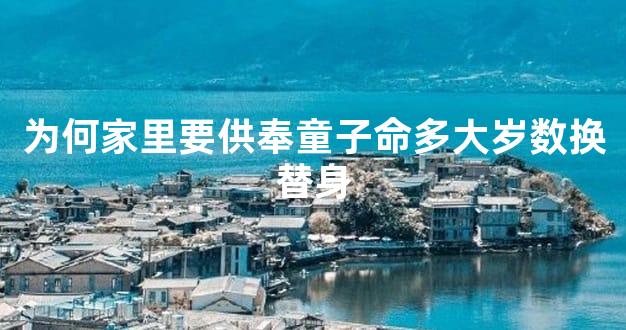 为何家里要供奉童子命多大岁数换替身
