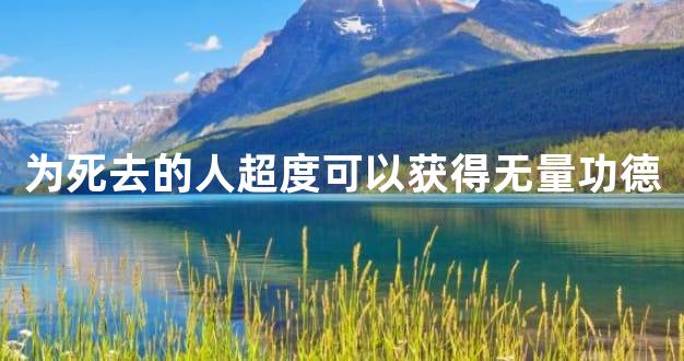 为死去的人超度可以获得无量功德