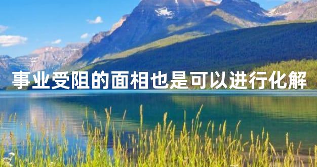 事业受阻的面相也是可以进行化解