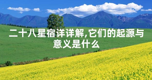 二十八星宿详详解,它们的起源与意义是什么