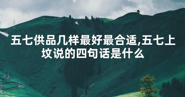 五七供品几样最好最合适,五七上坟说的四句话是什么