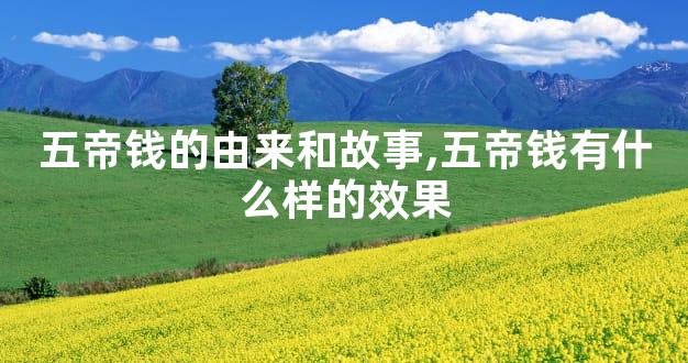 五帝钱的由来和故事,五帝钱有什么样的效果