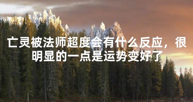 亡灵被法师超度会有什么反应，很明显的一点是运势变好了