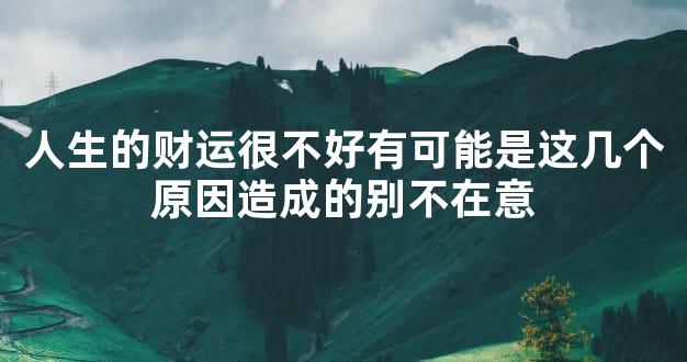 人生的财运很不好有可能是这几个原因造成的别不在意