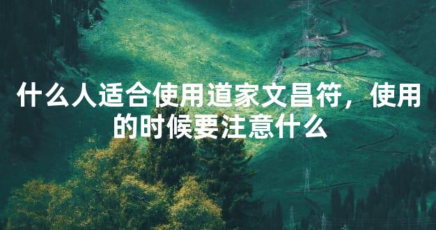 什么人适合使用道家文昌符，使用的时候要注意什么