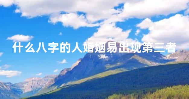 什么八字的人婚姻易出现第三者