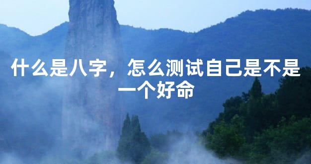 什么是八字，怎么测试自己是不是一个好命