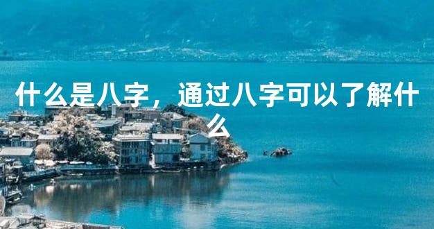 什么是八字，通过八字可以了解什么