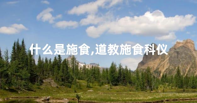什么是施食,道教施食科仪
