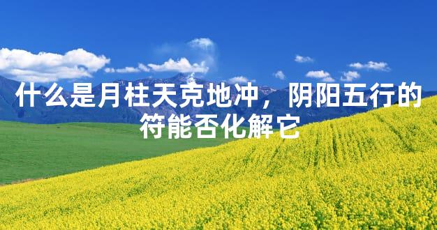 什么是月柱天克地冲，阴阳五行的符能否化解它