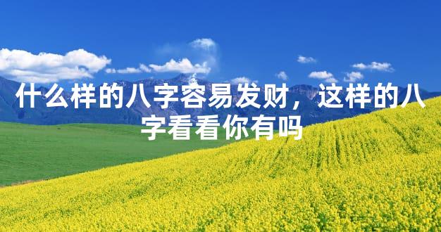 什么样的八字容易发财，这样的八字看看你有吗