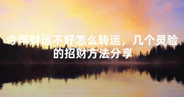 今年财运不好怎么转运，几个灵验的招财方法分享