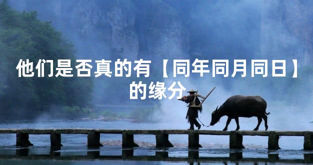 他们是否真的有【同年同月同日】的缘分