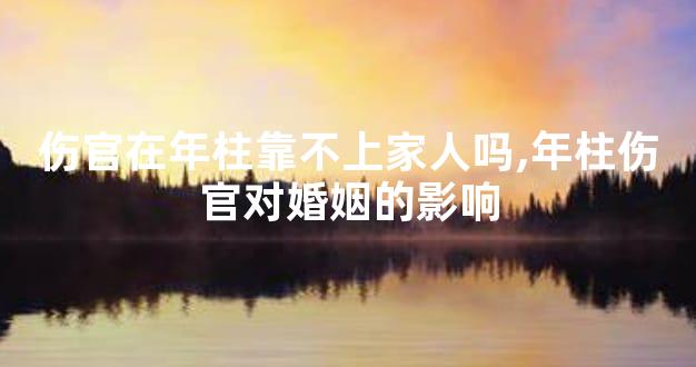 伤官在年柱靠不上家人吗,年柱伤官对婚姻的影响