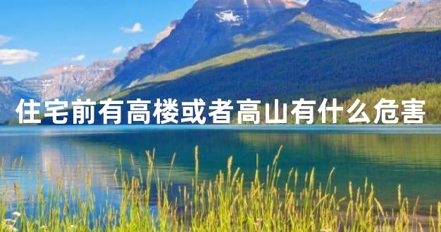 住宅前有高楼或者高山有什么危害