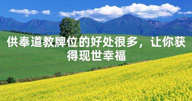 供奉道教牌位的好处很多，让你获得现世幸福