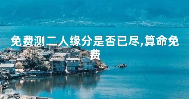 免费测二人缘分是否已尽,算命免费