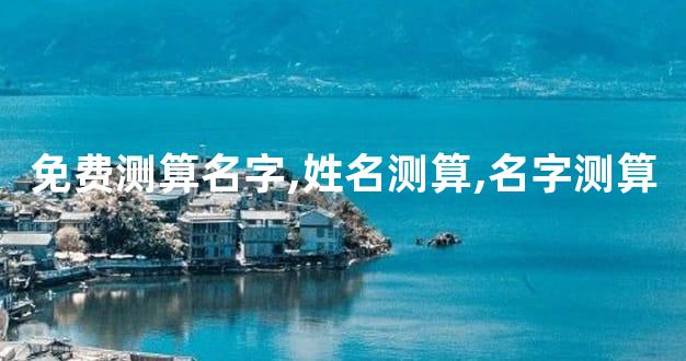 免费测算名字,姓名测算,名字测算