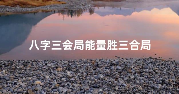 八字三会局能量胜三合局