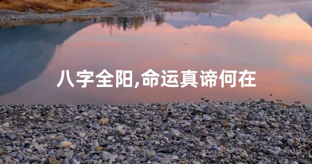 八字全阳,命运真谛何在