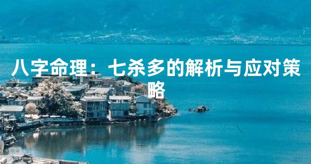 八字命理：七杀多的解析与应对策略