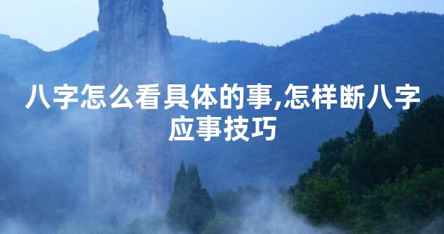 八字怎么看具体的事,怎样断八字应事技巧