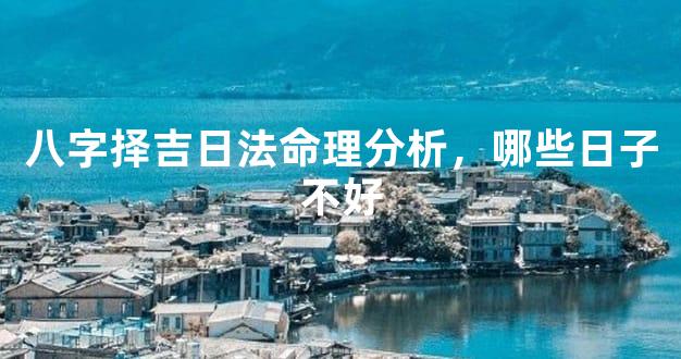 八字择吉日法命理分析，哪些日子不好