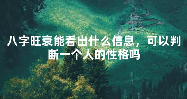 八字旺衰能看出什么信息，可以判断一个人的性格吗