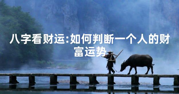 八字看财运:如何判断一个人的财富运势