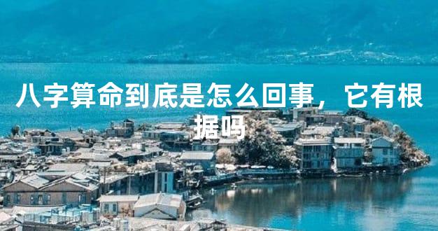 八字算命到底是怎么回事，它有根据吗