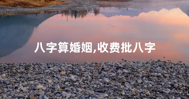 八字算婚姻,收费批八字